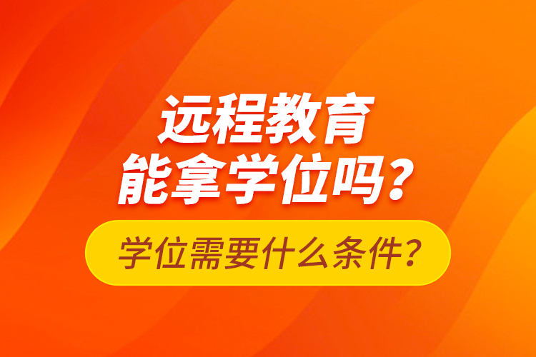 遠程教育能拿學位嗎？學位需要什么條件？