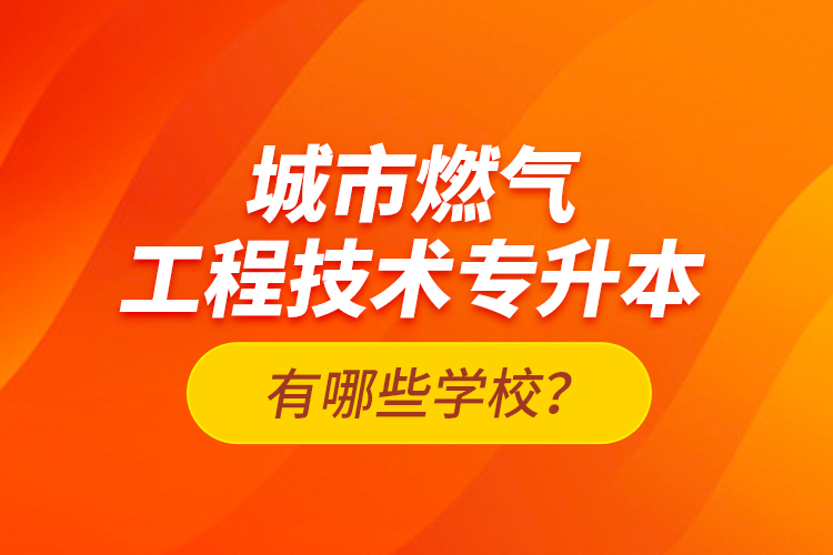 城市燃?xì)夤こ碳夹g(shù)專升本有哪些學(xué)校？