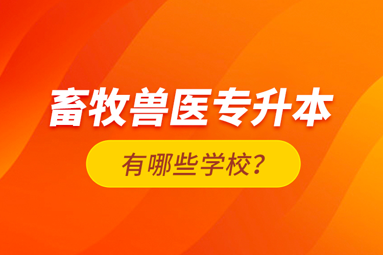 畜牧獸醫(yī)專升本有哪些學(xué)校？