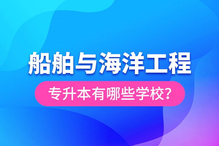 船舶與海洋工程專升本有哪些學校？