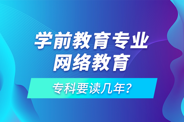 學(xué)前教育專業(yè)網(wǎng)絡(luò)教育?？埔x幾年？