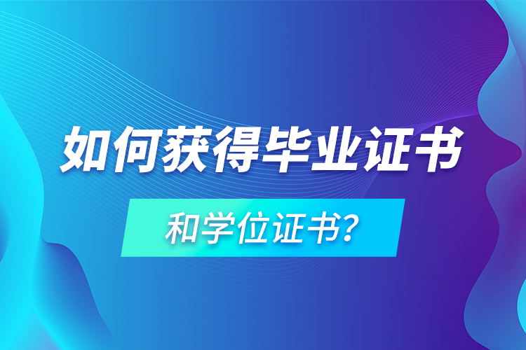 如何獲得畢業(yè)證書和學(xué)位證書？