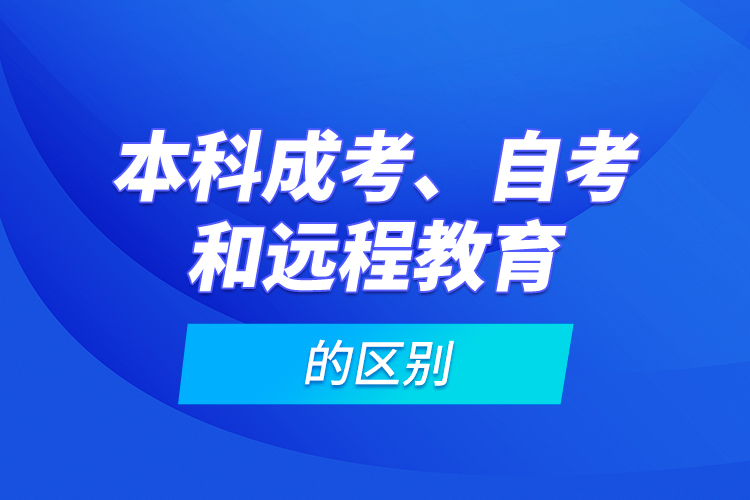 本科成考、自考和遠(yuǎn)程教育的區(qū)別