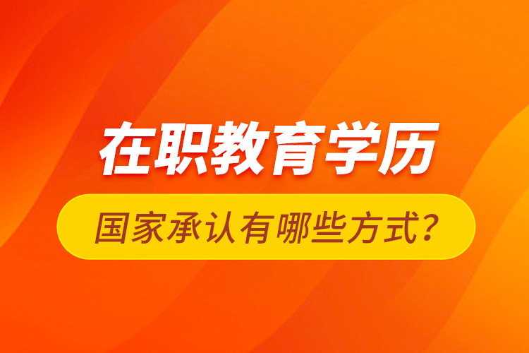 在職教育學歷國家承認有哪些方式？