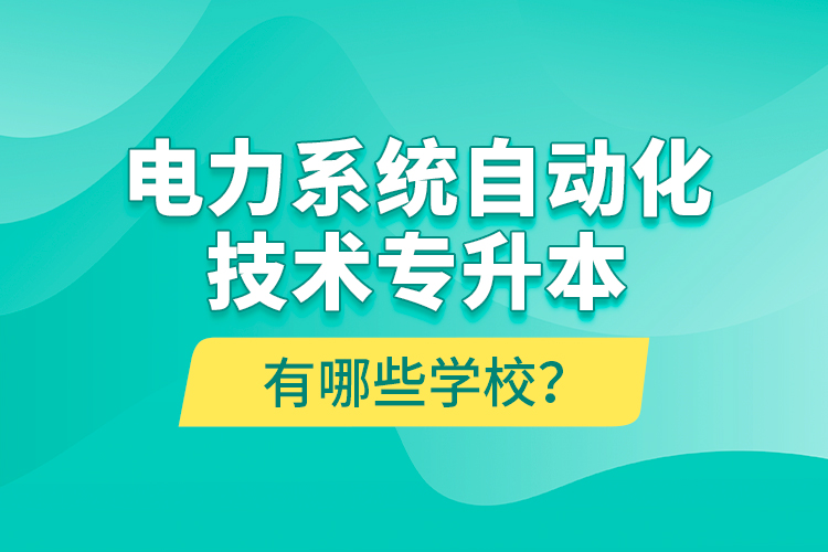 電力系統(tǒng)自動化技術專升本有哪些學校？