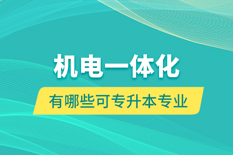 機(jī)電一體化有哪些可專升本專業(yè)