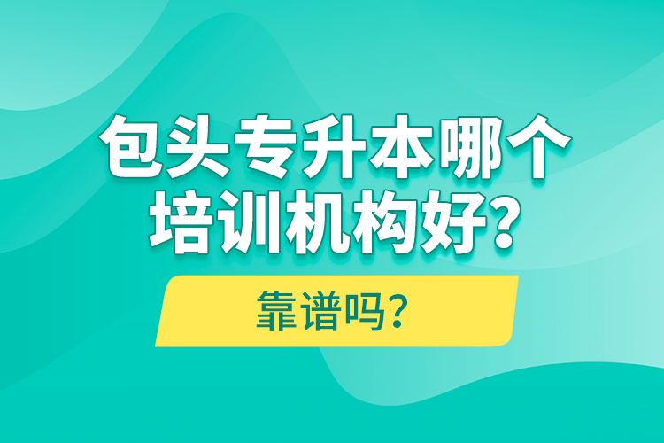 包頭專升本哪個培訓(xùn)機(jī)構(gòu)好？靠譜嗎？