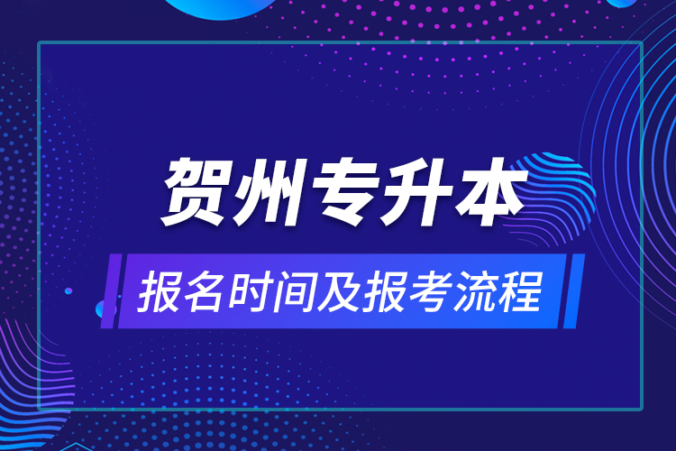 賀州專升本報(bào)名時(shí)間及報(bào)考流程