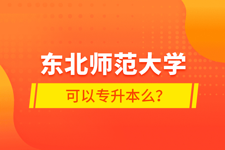 東北師范大學(xué)可以專升本么？