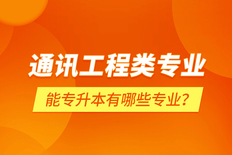 通訊工程類專業(yè)能專升本有哪些專業(yè)？