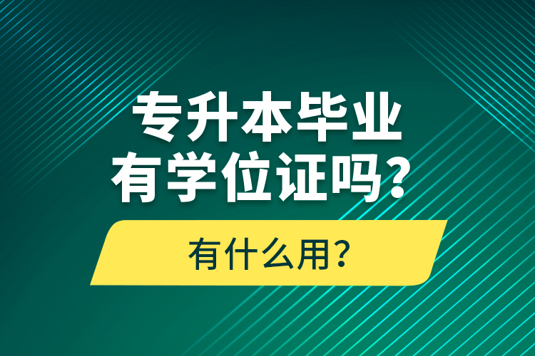 專升本畢業(yè)有學(xué)位證嗎？有什么用？