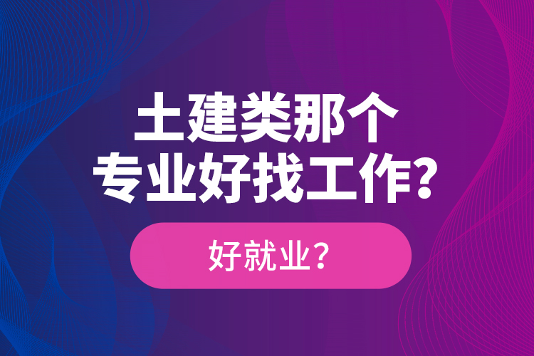 土建類那個專業(yè)好找工作？好就業(yè)？