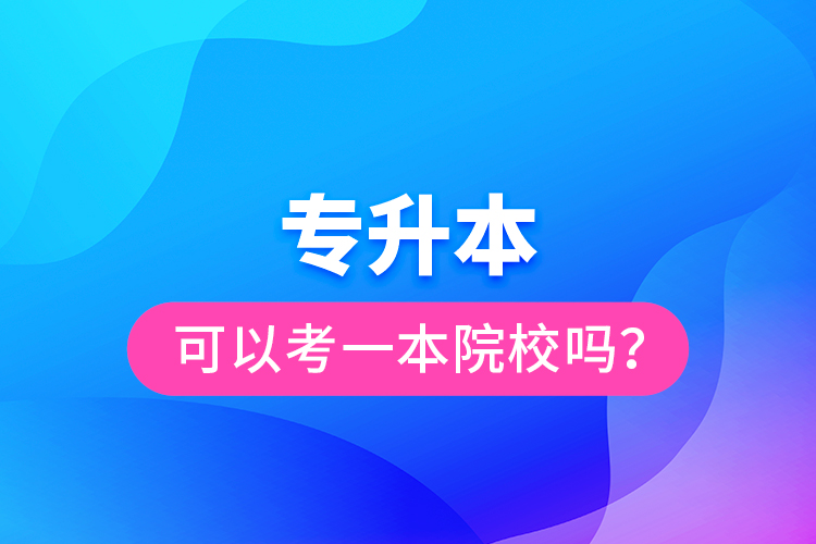 專升本可以考一本院校嗎？