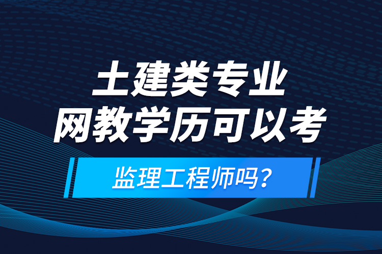 土建類專業(yè)網(wǎng)教學(xué)歷可以考監(jiān)理工程師嗎？