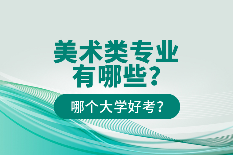 美術(shù)類專業(yè)有哪些？哪個(gè)大學(xué)好考？