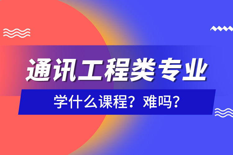 通訊工程類專業(yè)學什么課程？難嗎？