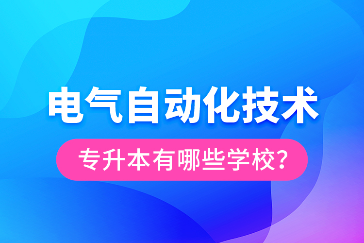 電氣自動化技術(shù)專升本有哪些學(xué)校？