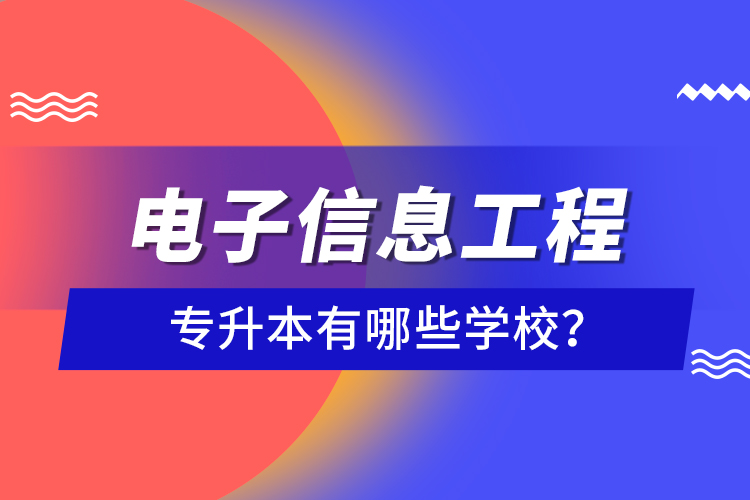 電子信息工程專升本有哪些學(xué)校？