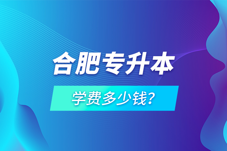 合肥專升本學(xué)費多少錢？