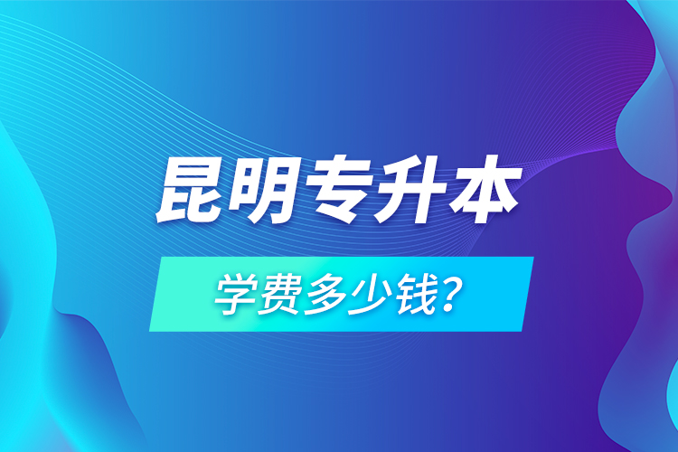 昆明專升本學(xué)費(fèi)多少錢？