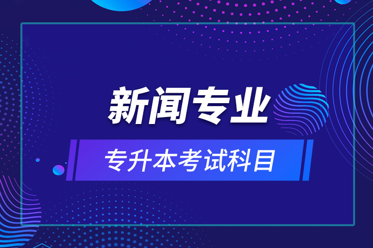 新聞專業(yè)專升本考試科目