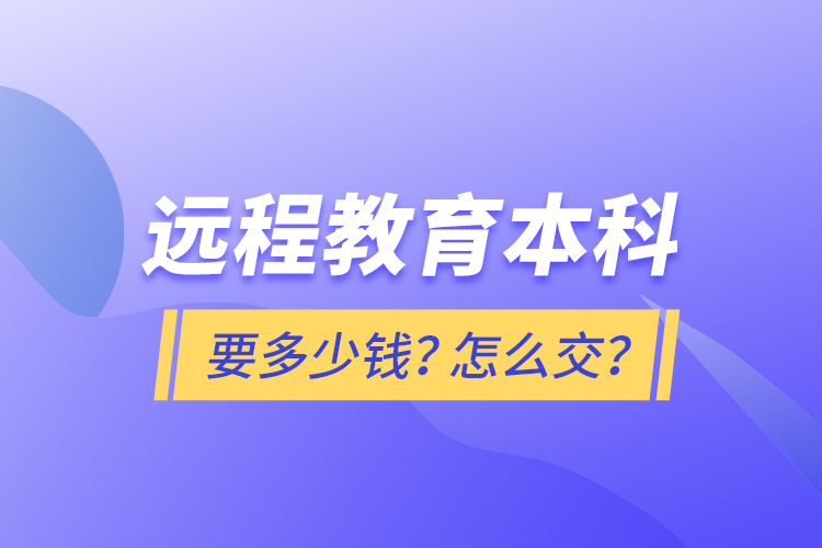 遠(yuǎn)程教育本科要多少錢？怎么交？