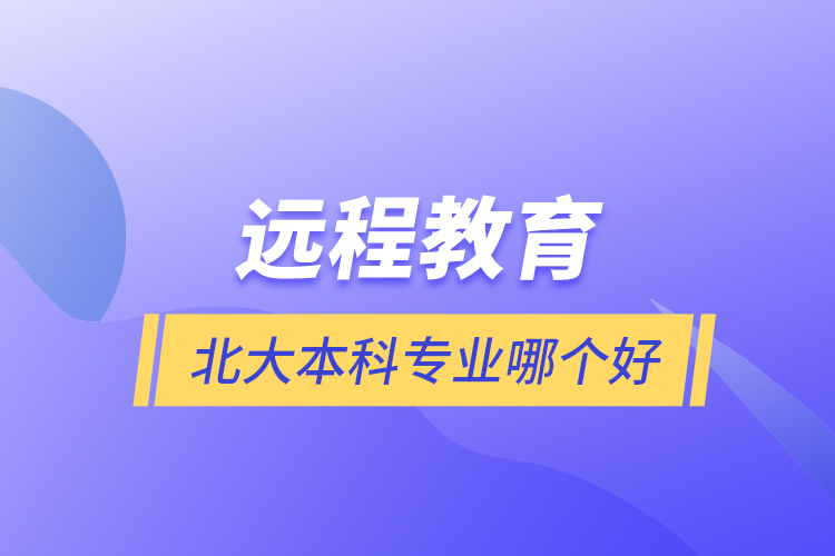 遠(yuǎn)程教育北大本科專業(yè)哪個(gè)好