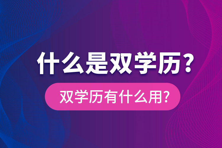 什么是雙學(xué)歷?雙學(xué)歷有什么用?