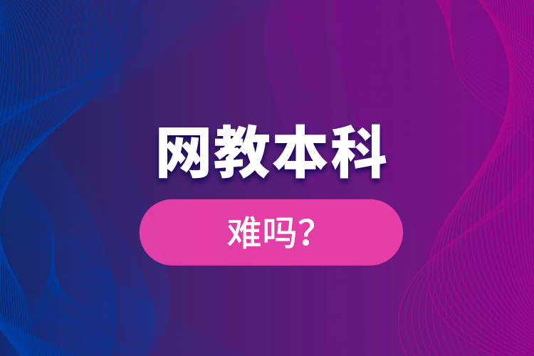 網(wǎng)教本科難嗎？