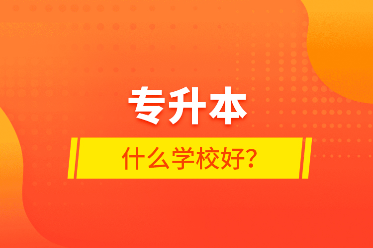 專升本什么學(xué)校好？