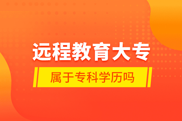 遠程教育大專屬于專科學歷嗎