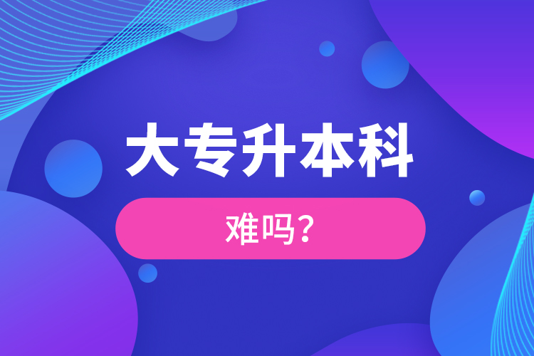 大專升本科難嗎？