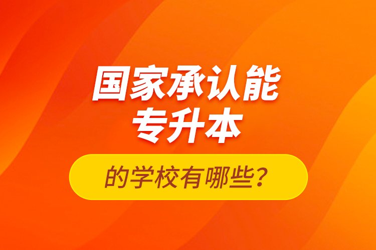 國家承認能專升本的學校有哪些？