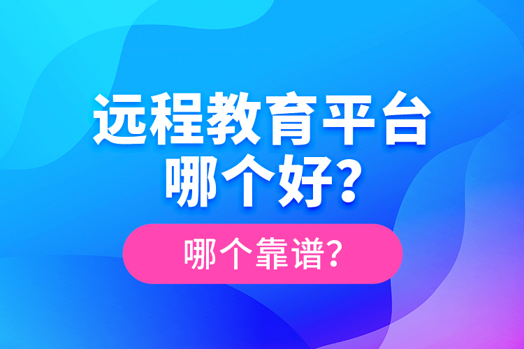 遠(yuǎn)程教育平臺哪個好？哪個靠譜？