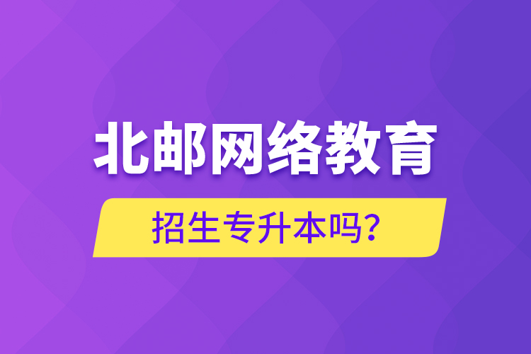 北郵網(wǎng)絡(luò)教育招生專升本嗎？