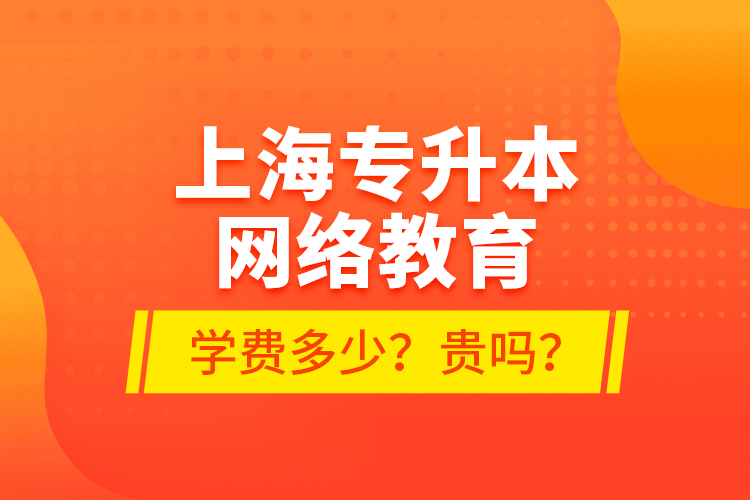 上海專升本網(wǎng)絡(luò)教育學(xué)費(fèi)多少？貴嗎？