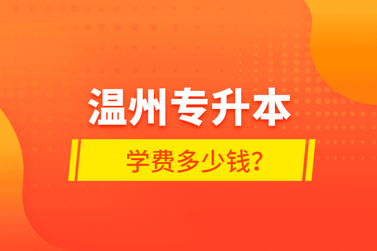 溫州專升本學(xué)費(fèi)多少錢？