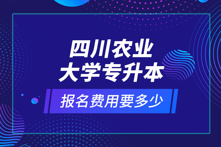 四川農(nóng)業(yè)大學(xué)專升本報(bào)名費(fèi)用要多少