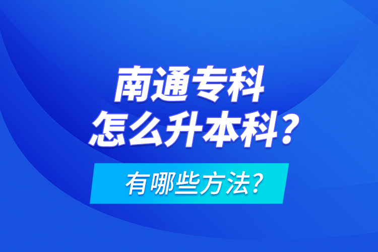 南通專科怎么升本科?有哪些方法?