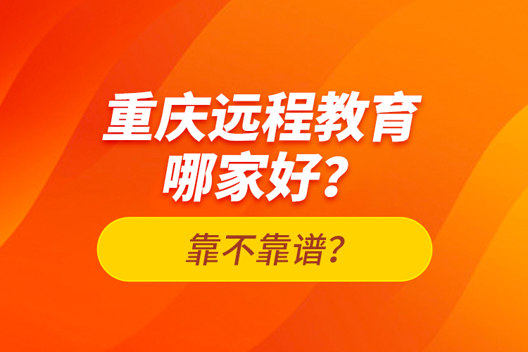 重慶遠(yuǎn)程教育哪家好？靠不靠譜？