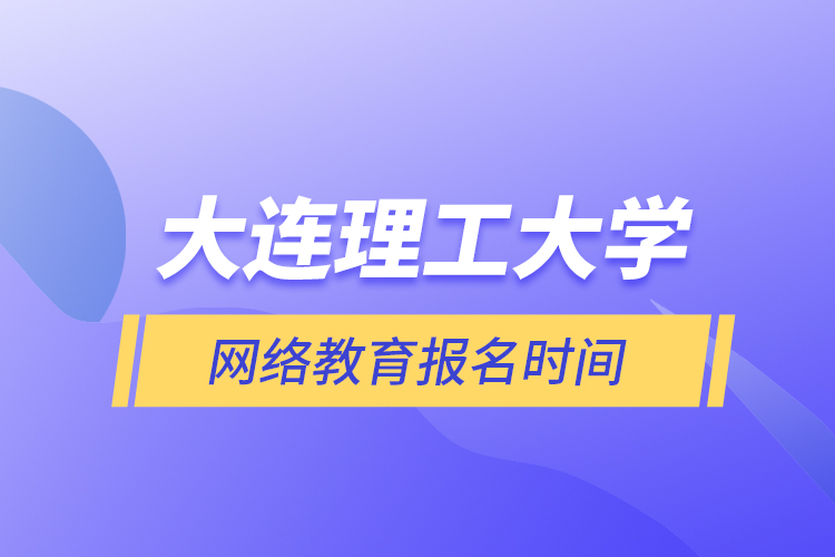 大連理工大學(xué)網(wǎng)絡(luò)教育報名時間