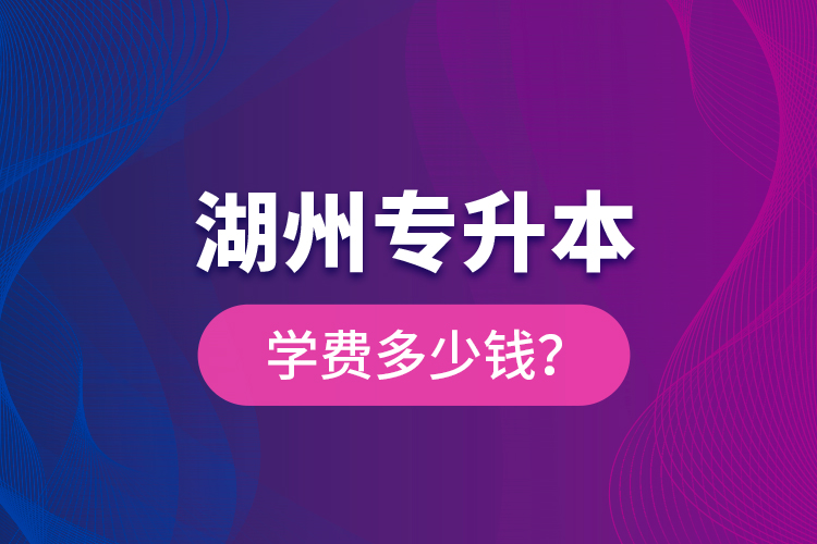 湖州專升本學(xué)費(fèi)多少錢(qián)？