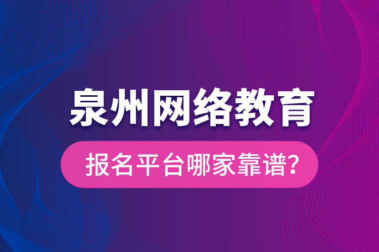 泉州網(wǎng)絡(luò)教育報(bào)名平臺(tái)哪家靠譜？