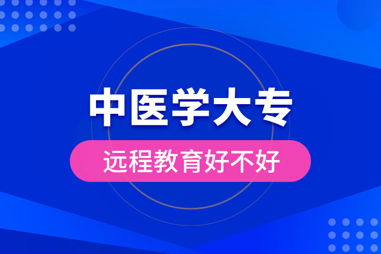 中醫(yī)學(xué)大專(zhuān)遠(yuǎn)程教育好不好