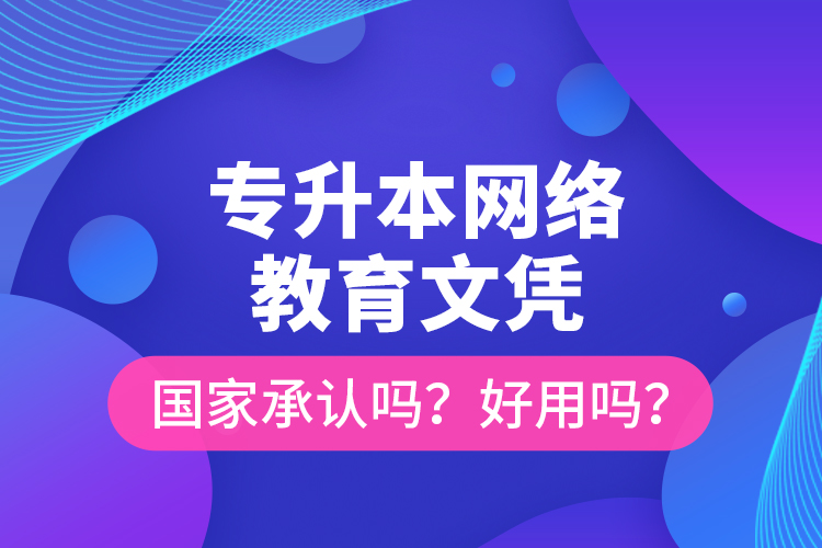 專升本網(wǎng)絡(luò)教育文憑國家承認(rèn)嗎？好用嗎？