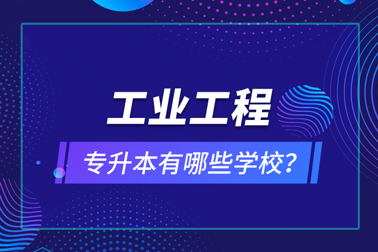 工業(yè)工程專升本有哪些學校？