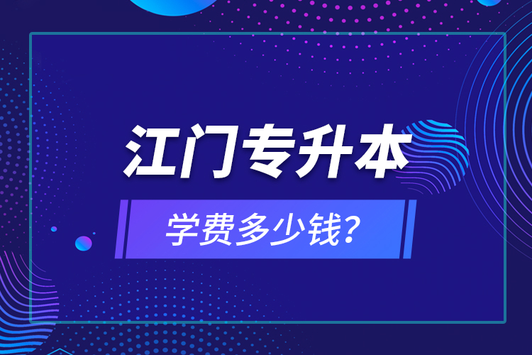 江門專升本學(xué)費(fèi)多少錢？