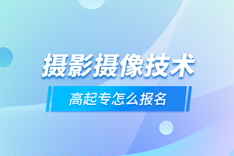 攝影攝像技術高起專怎么報名