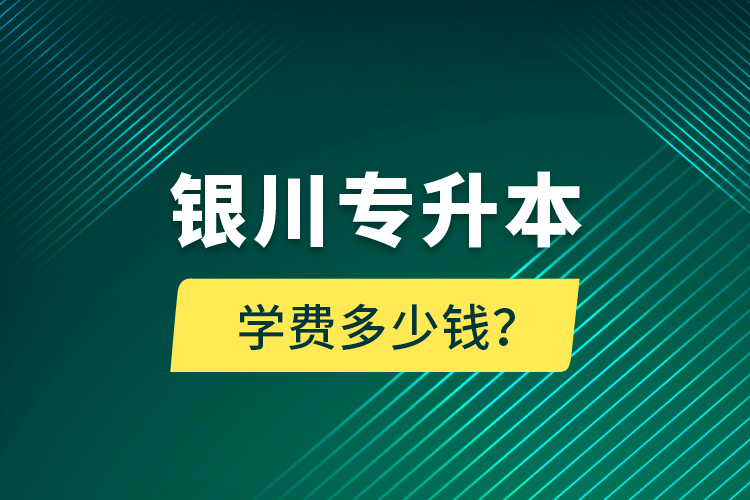 銀川專升本學(xué)費(fèi)多少錢？