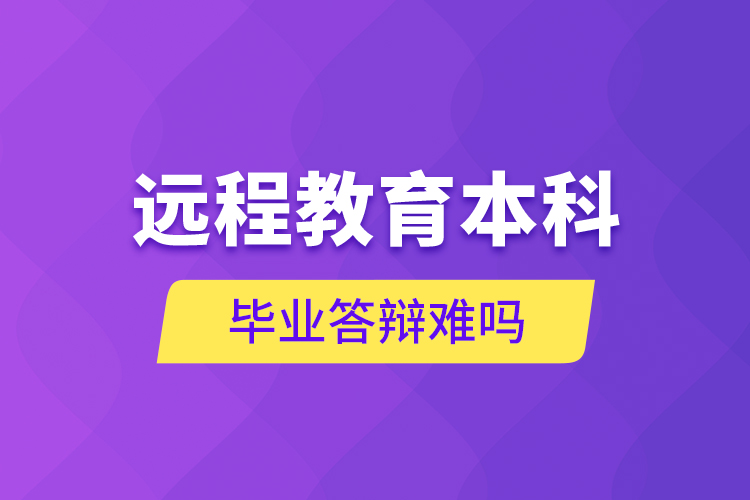 遠(yuǎn)程教育本科畢業(yè)答辯難嗎